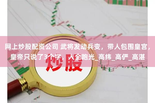 网上炒股配资公司 武将发动兵变，带人包围皇宫，皇帝只说了3个字，人全跑光_高纬_高俨_高湛